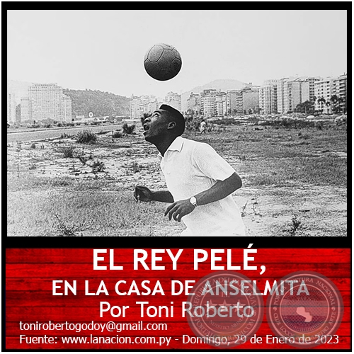 EL REY PELÉ, EN LA CASA DE ANSELMITA - Por Toni Roberto - Domingo, 29 de Enero de 2023